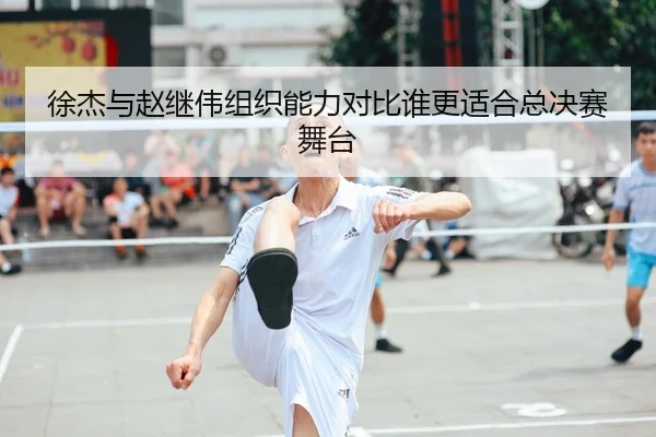 徐杰与赵继伟组织能力对比谁更适合总决赛舞台