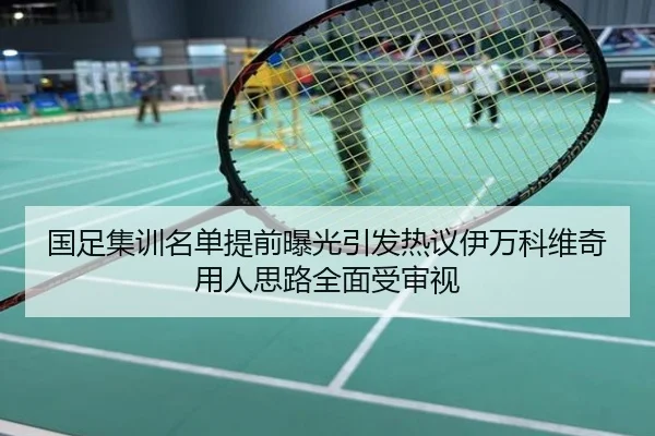 国足集训名单提前曝光引发热议伊万科维奇用人思路全面受审视