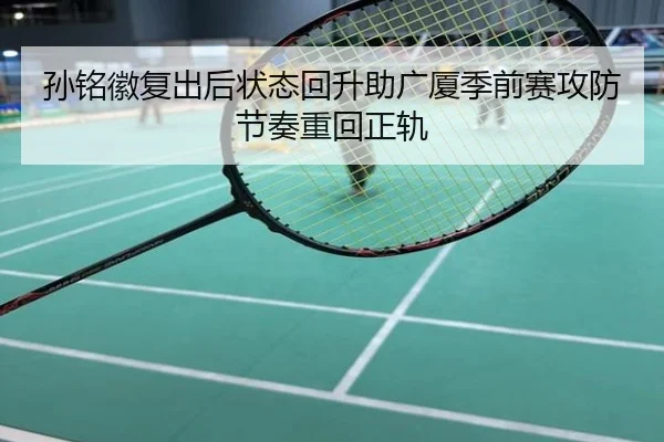 孙铭徽复出后状态回升助广厦季前赛攻防节奏重回正轨