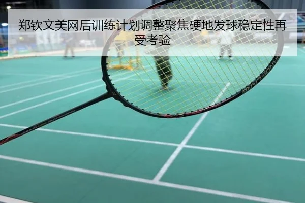 郑钦文美网后训练计划调整聚焦硬地发球稳定性再受考验